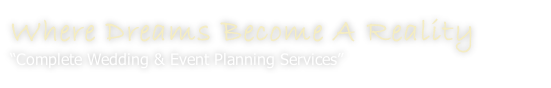 Where Dreams Become A Reality
“Complete Wedding & Event Planning Services”
